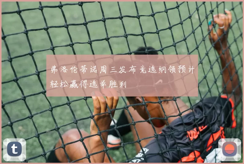 弗洛伦蒂诺周三发布竞选纲领预计轻松赢得选举胜利