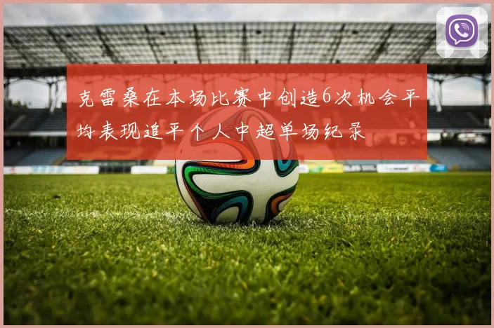 克雷桑在本场比赛中创造6次机会平均表现追平个人中超单场纪录