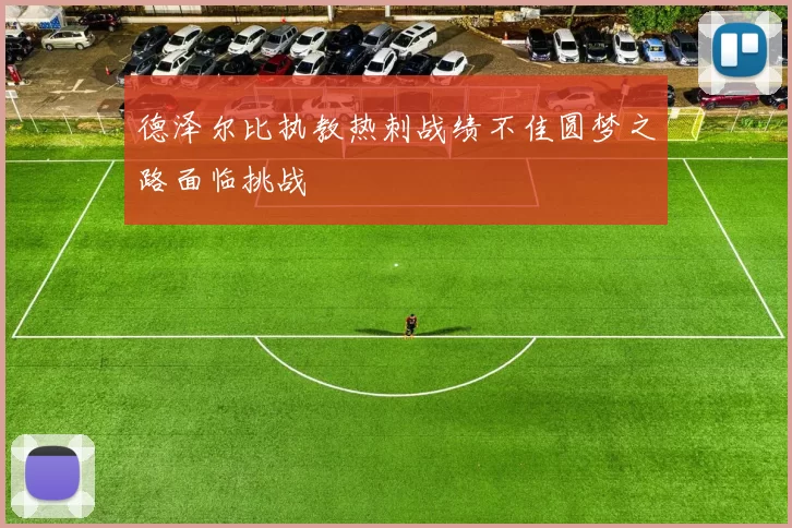 德泽尔比执教热刺战绩不佳圆梦之路面临挑战