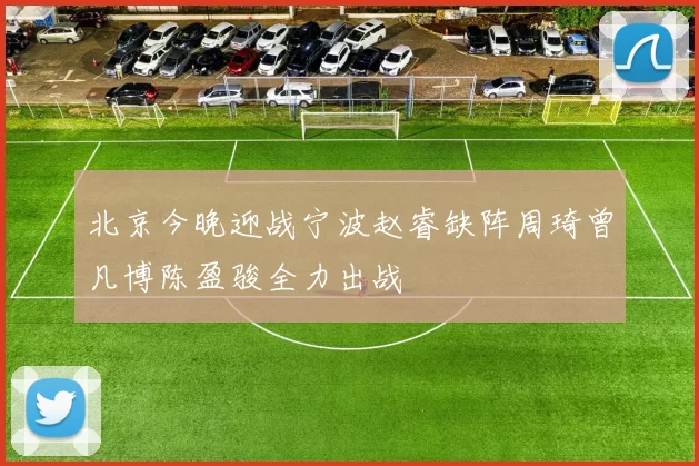 北京今晚迎战宁波赵睿缺阵周琦曾凡博陈盈骏全力出战