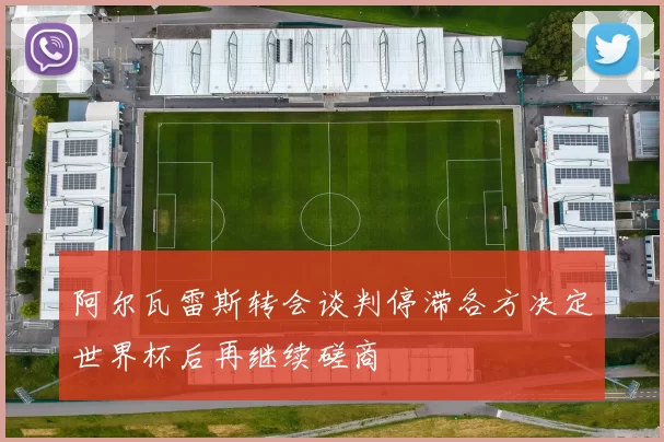 阿尔瓦雷斯转会谈判停滞各方决定世界杯后再继续磋商