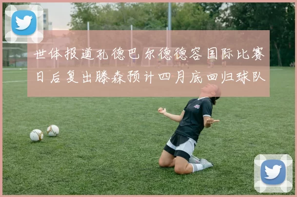 世体报道孔德巴尔德德容国际比赛日后复出滕森预计四月底回归球队