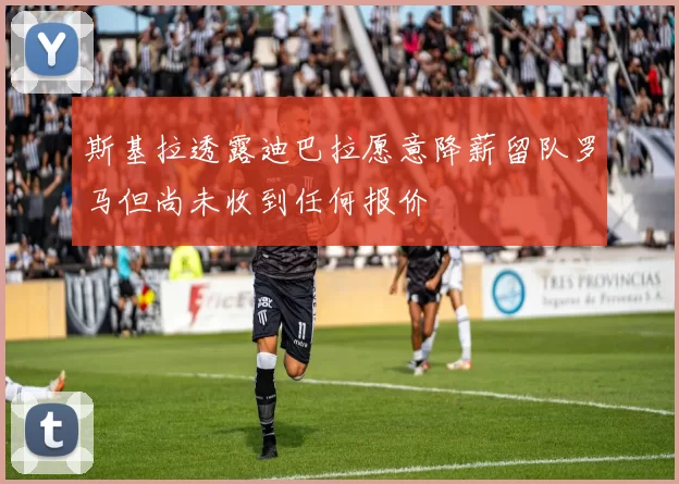 斯基拉透露迪巴拉愿意降薪留队罗马但尚未收到任何报价