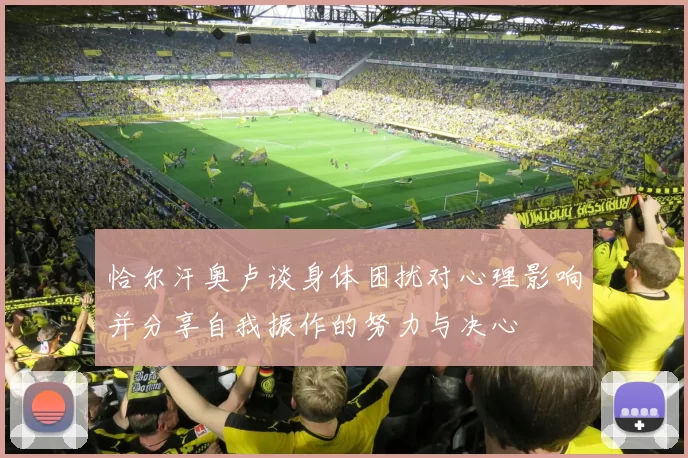 恰尔汗奥卢谈身体困扰对心理影响并分享自我振作的努力与决心