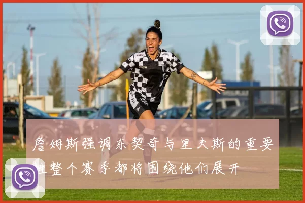 詹姆斯强调东契奇与里夫斯的重要性整个赛季都将围绕他们展开