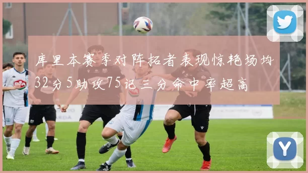 库里本赛季对阵拓者表现惊艳场均32分5助攻75记三分命中率超高